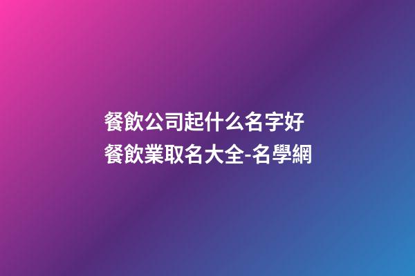 餐飲公司起什么名字好 餐飲業取名大全-名學網-第1張-公司起名-玄機派